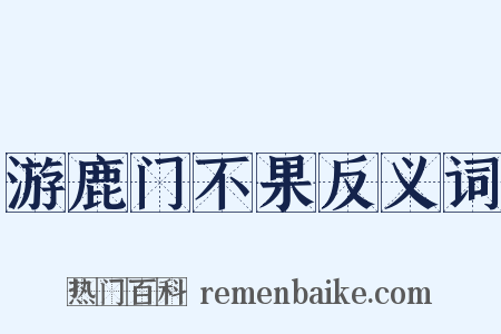 游鹿门不果反义词是什么意思的图片